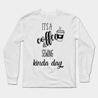 its a coffee and sewing kinda day Long Sleeve T-Shirt